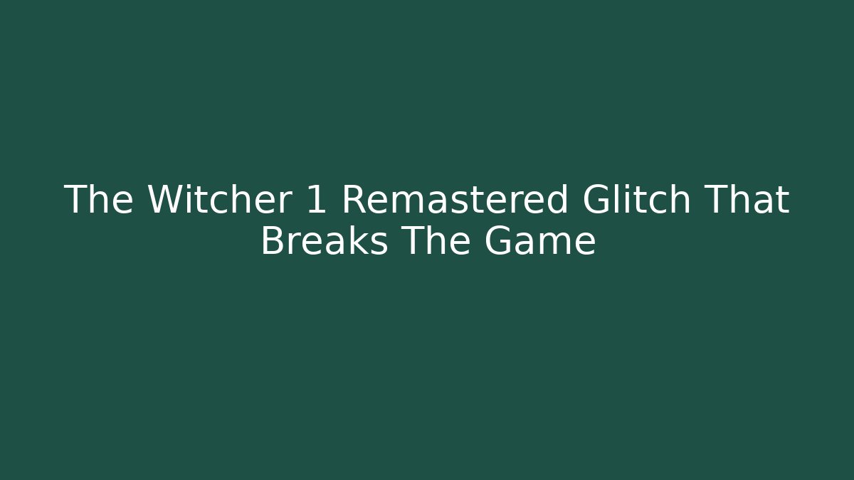 The Witcher 1 Remastered Glitch That Breaks The Game
