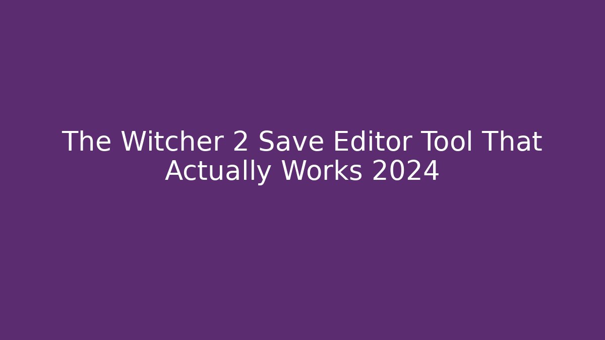 The Witcher 2 Save Editor Tool That Actually Works 2024