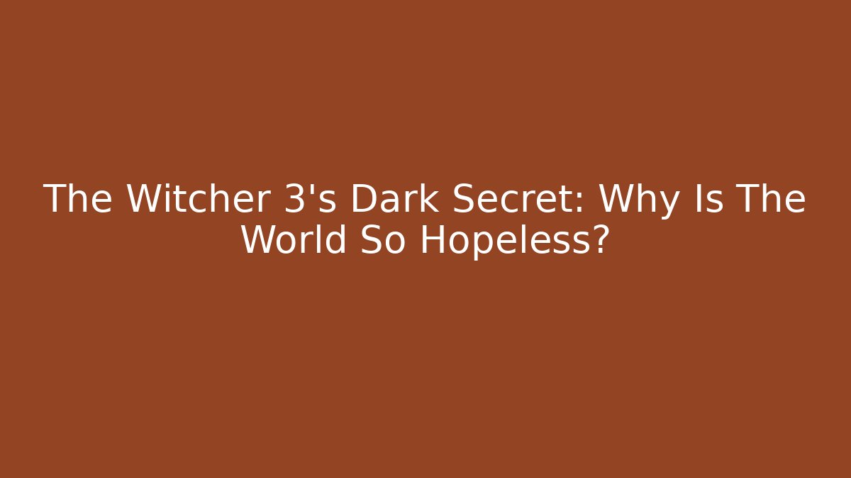 The Witcher 3's Dark Secret: Why Is The World So Hopeless?