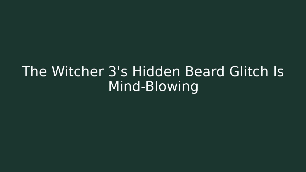 The Witcher 3's Hidden Beard Glitch Is Mind-Blowing