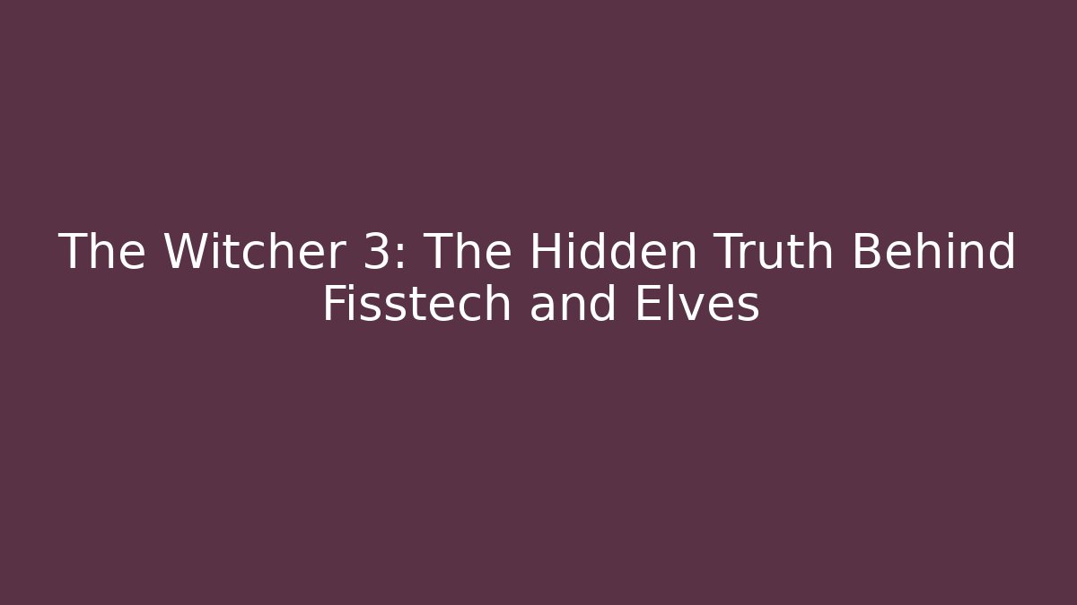 The Witcher 3: The Hidden Truth Behind Fisstech and Elves