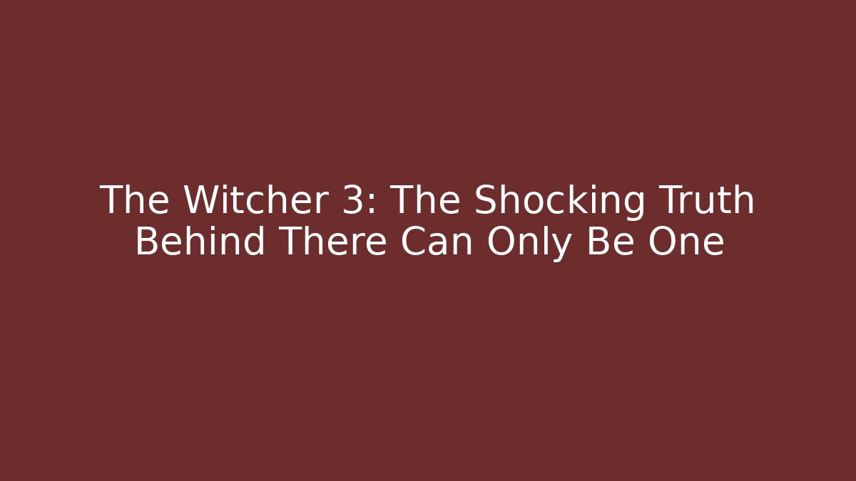 The Witcher 3: The Shocking Truth Behind There Can Only Be One