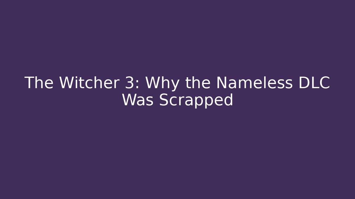 The Witcher 3: Why the Nameless DLC Was Scrapped
