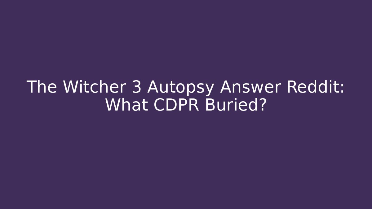 The Witcher 3 Autopsy Answer Reddit: What CDPR Buried?