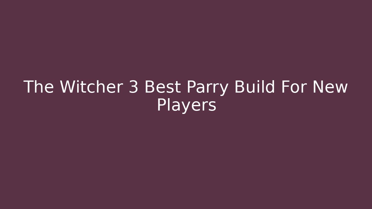 The Witcher 3 Best Parry Build For New Players