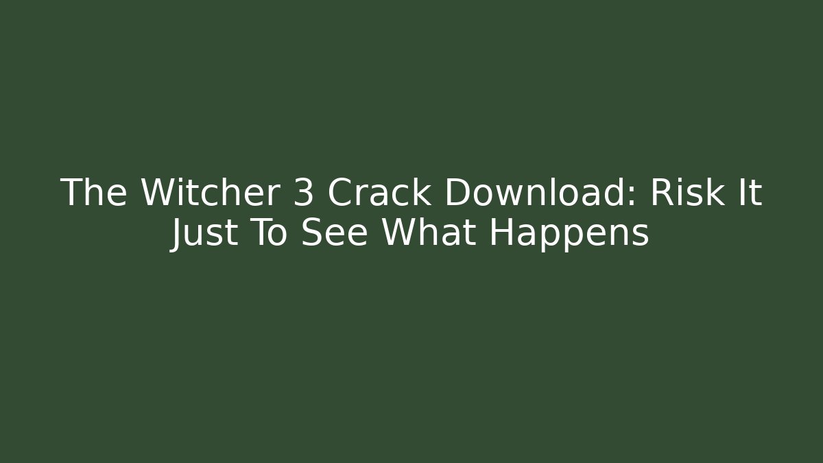 The Witcher 3 Crack Download: Risk It Just To See What Happens