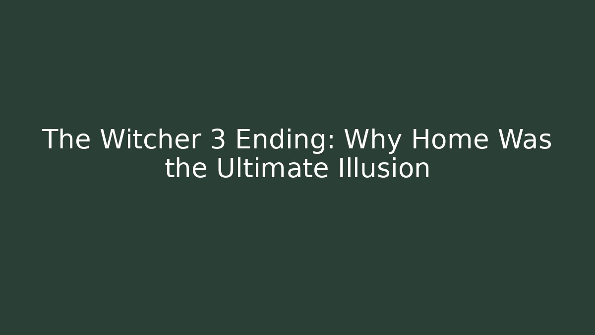 The Witcher 3 Ending: Why Home Was the Ultimate Illusion - Critter Realm