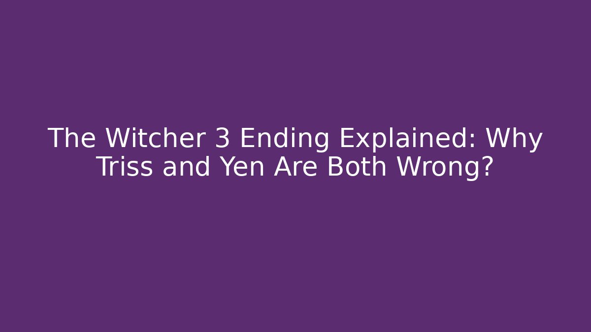 The Witcher 3 Ending Explained: Why Triss and Yen Are Both Wrong?