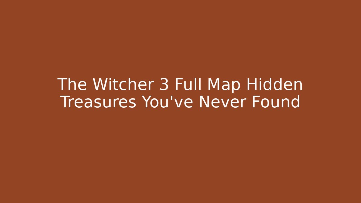 The Witcher 3 Full Map Hidden Treasures You've Never Found