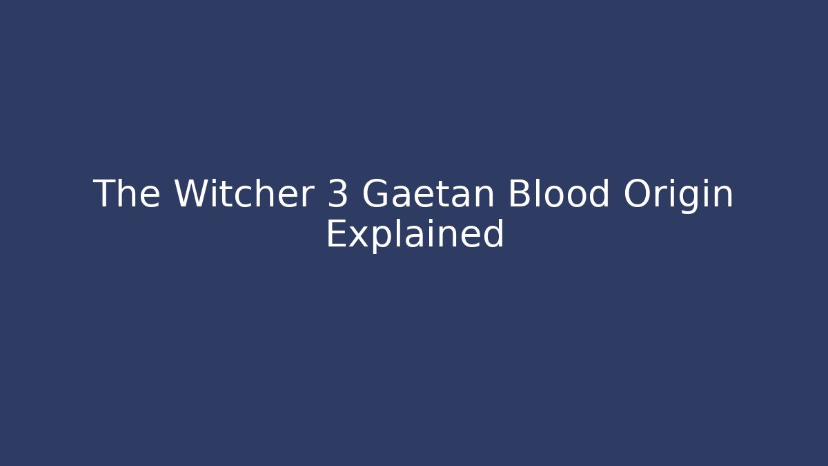 The Witcher 3 Gaetan Blood Origin Explained