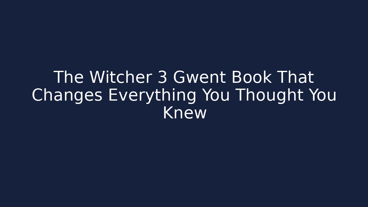 The Witcher 3 Gwent Book That Changes Everything You Thought You Knew