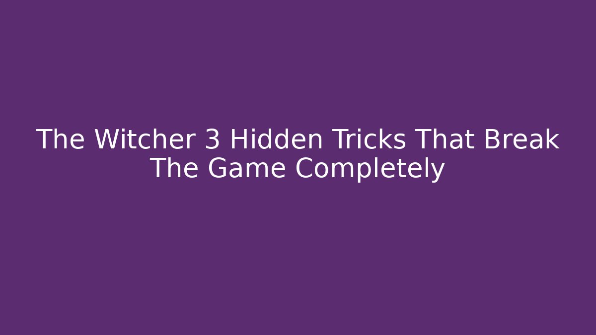 The Witcher 3 Hidden Tricks That Break The Game Completely