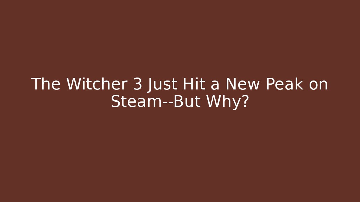 The Witcher 3 Just Hit a New Peak on Steam—But Why?