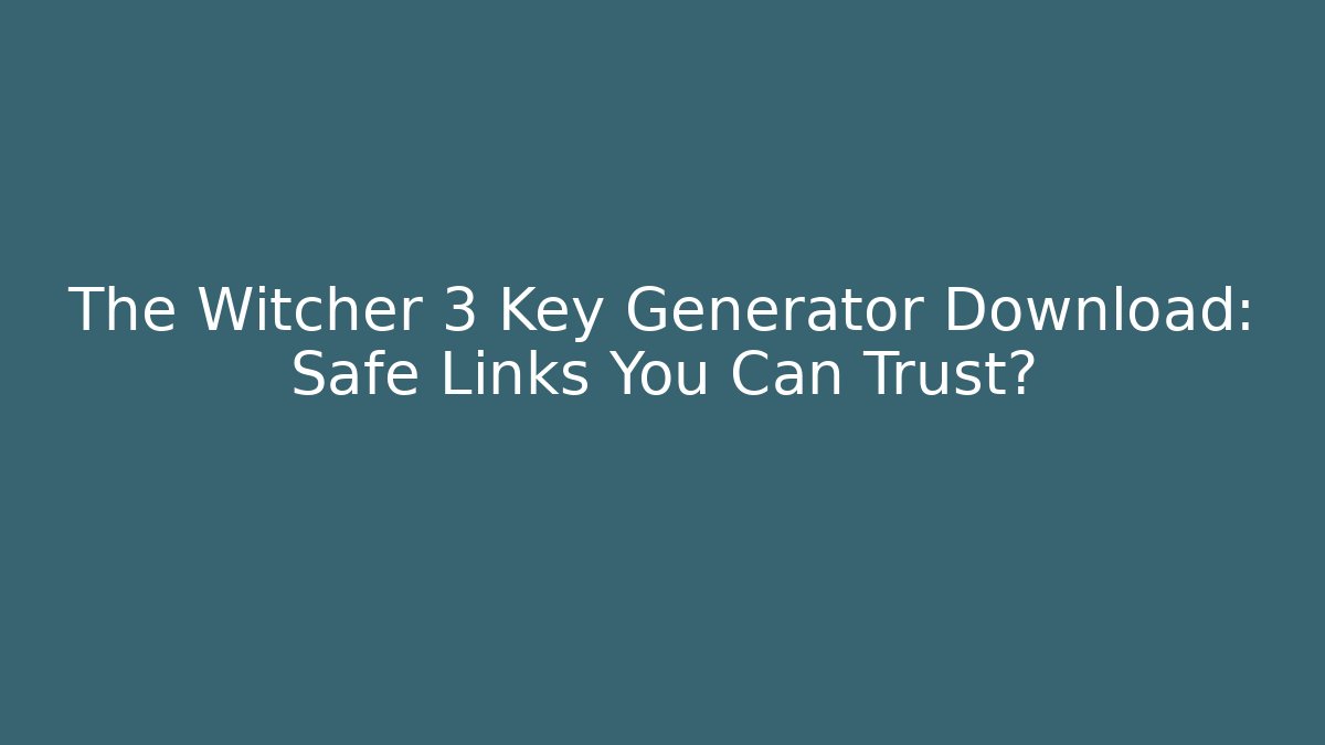 The Witcher 3 Key Generator Download: Safe Links You Can Trust?