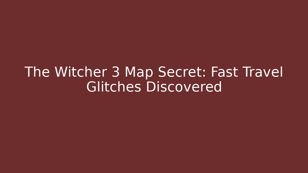 The Witcher 3 Map Secret: Fast Travel Glitches Discovered