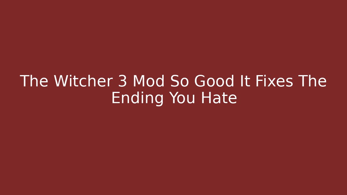 The Witcher 3 Mod So Good It Fixes The Ending You Hate