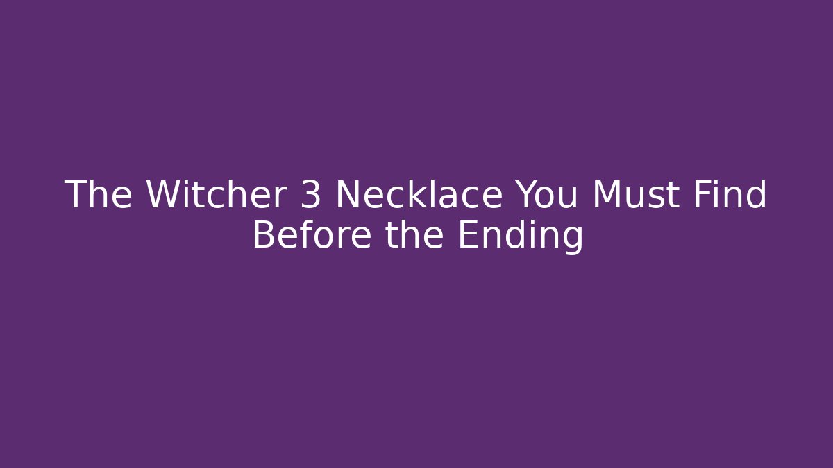 The Witcher 3 Necklace You Must Find Before the Ending