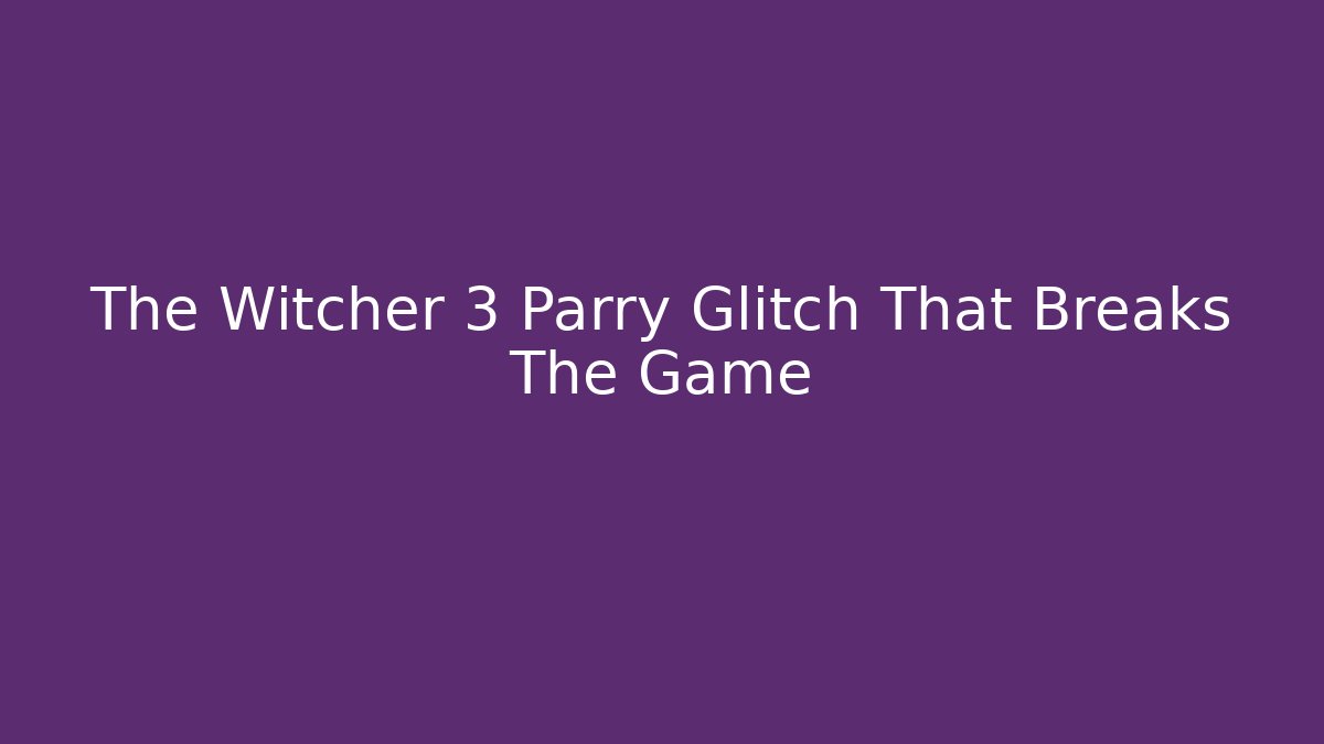 The Witcher 3 Parry Glitch That Breaks The Game - Critter Realm