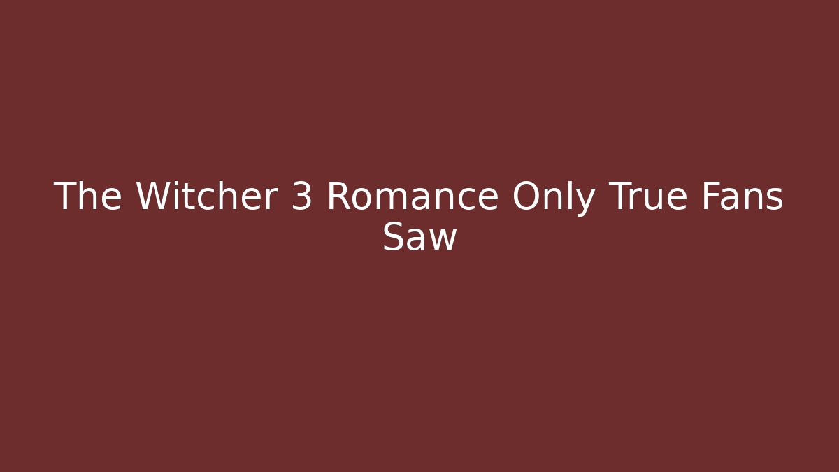 The Witcher 3 Romance Only True Fans Saw