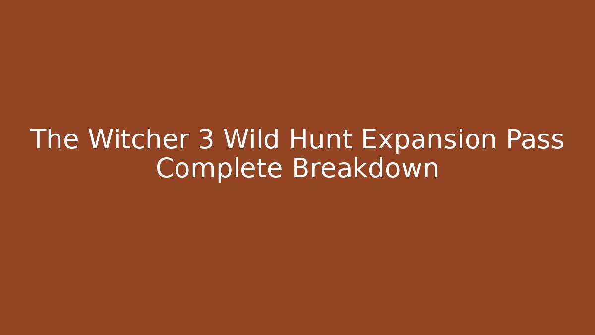 The Witcher 3 Wild Hunt Expansion Pass Complete Breakdown