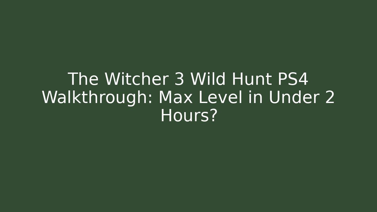 The Witcher 3 Wild Hunt PS4 Walkthrough: Max Level in Under 2 Hours?