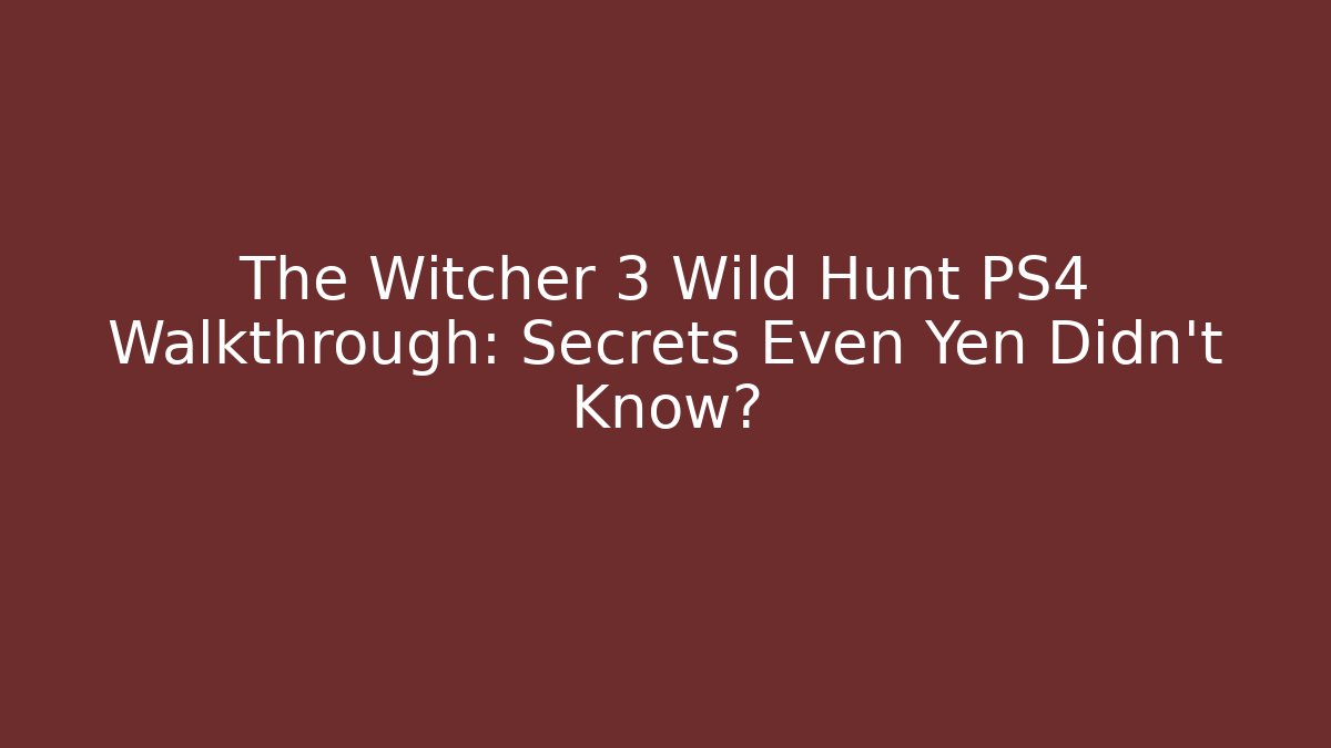 The Witcher 3 Wild Hunt PS4 Walkthrough: Secrets Even Yen Didn't Know?
