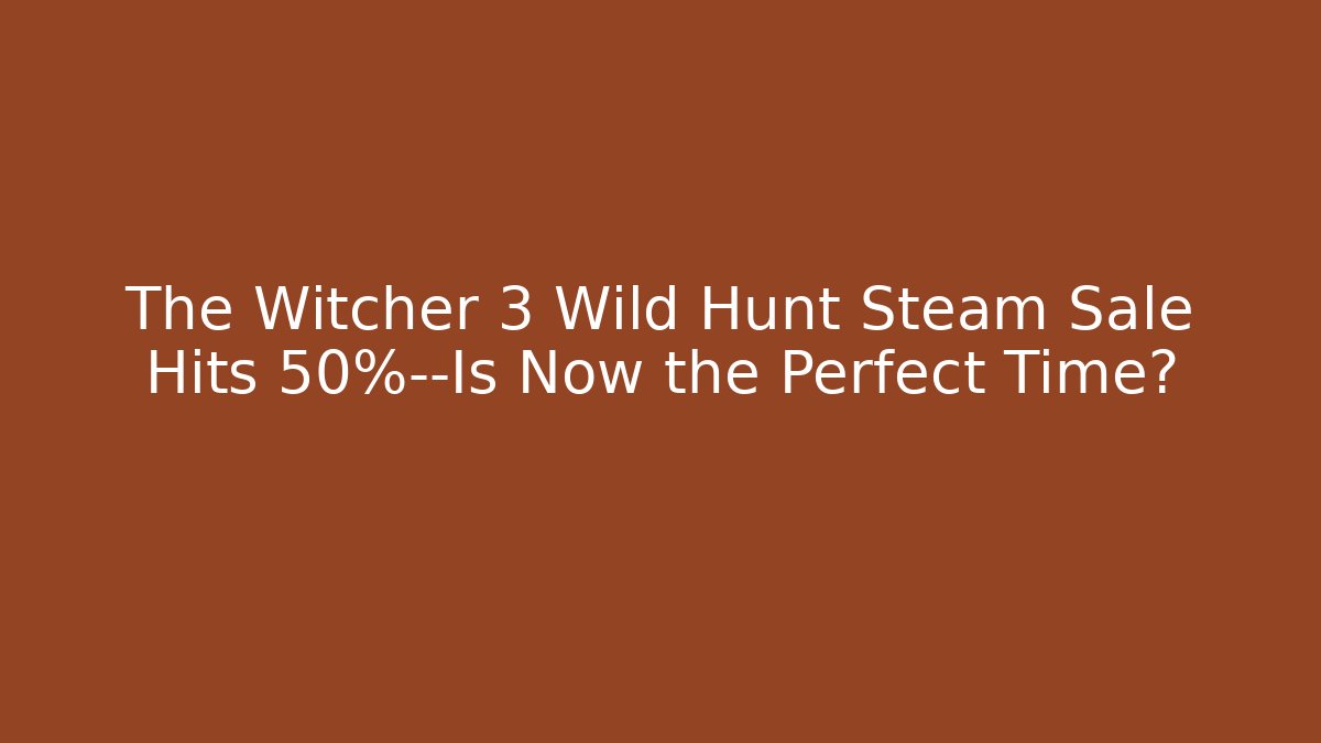 The Witcher 3 Wild Hunt Steam Sale Hits 50%—Is Now the Perfect Time?