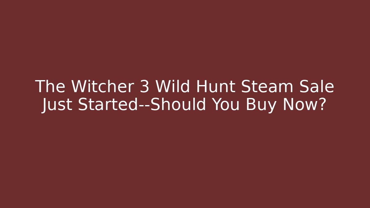The Witcher 3 Wild Hunt Steam Sale Just Started—Should You Buy Now?