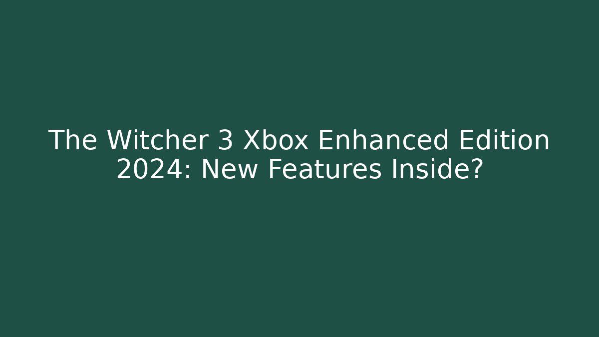 The Witcher 3 Xbox Enhanced Edition 2024: New Features Inside?