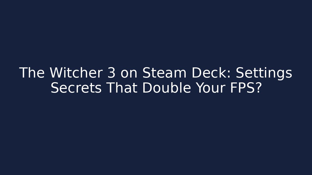 The Witcher 3 on Steam Deck: Settings Secrets That Double Your FPS?