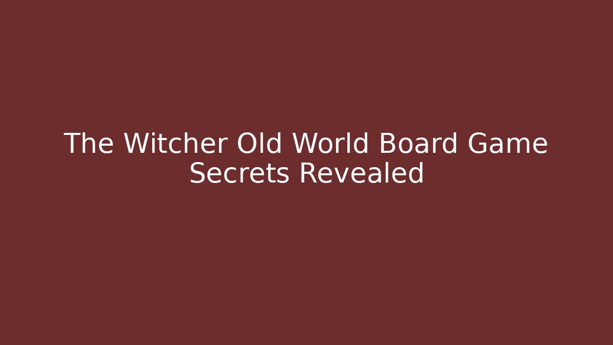 The Witcher Old World Board Game Secrets Revealed