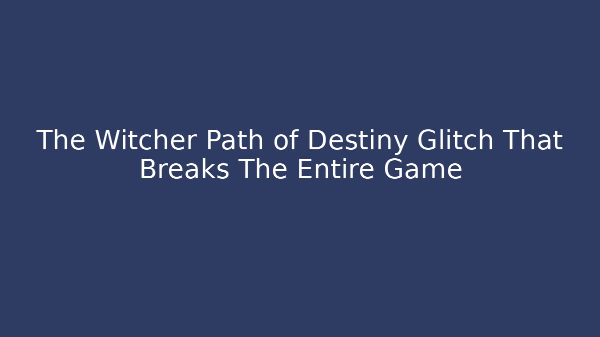 The Witcher Path of Destiny Glitch That Breaks The Entire Game