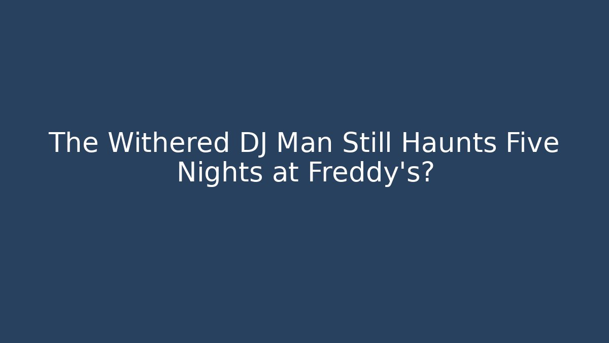 The Withered DJ Man Still Haunts Five Nights at Freddy's?