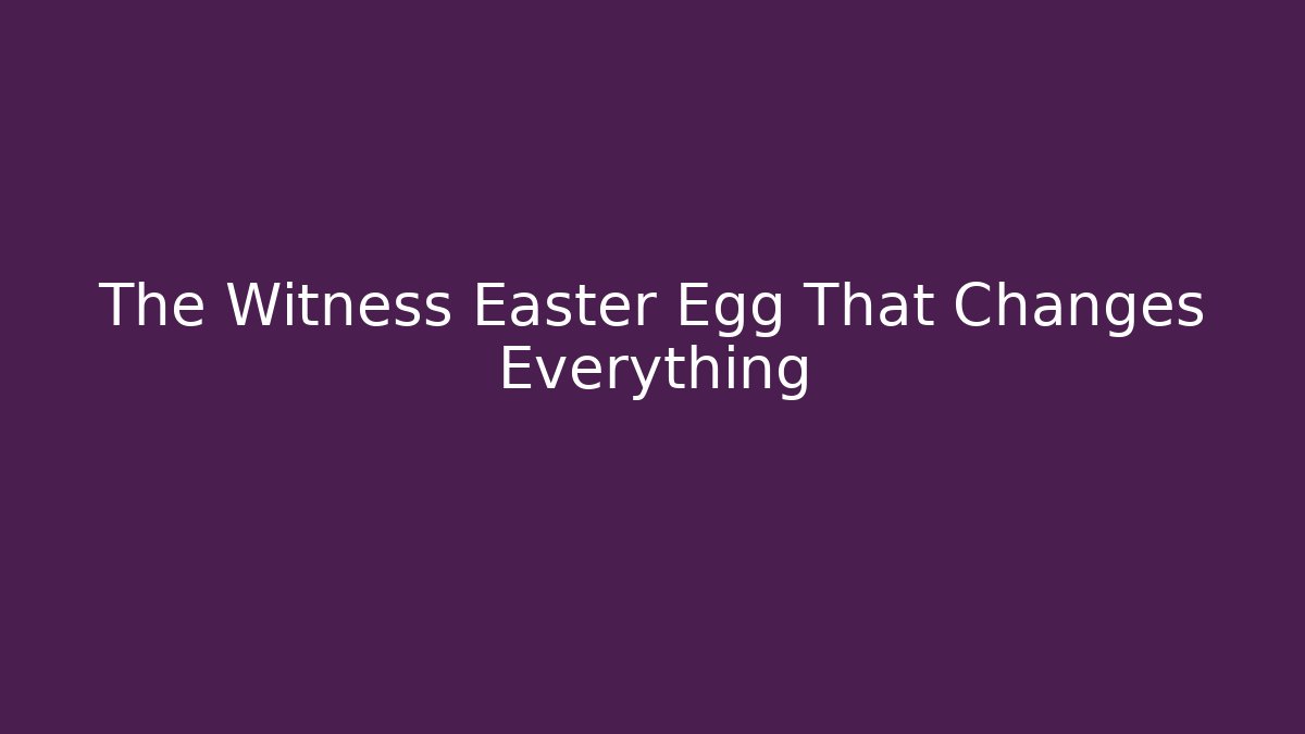 The Witness Easter Egg That Changes Everything