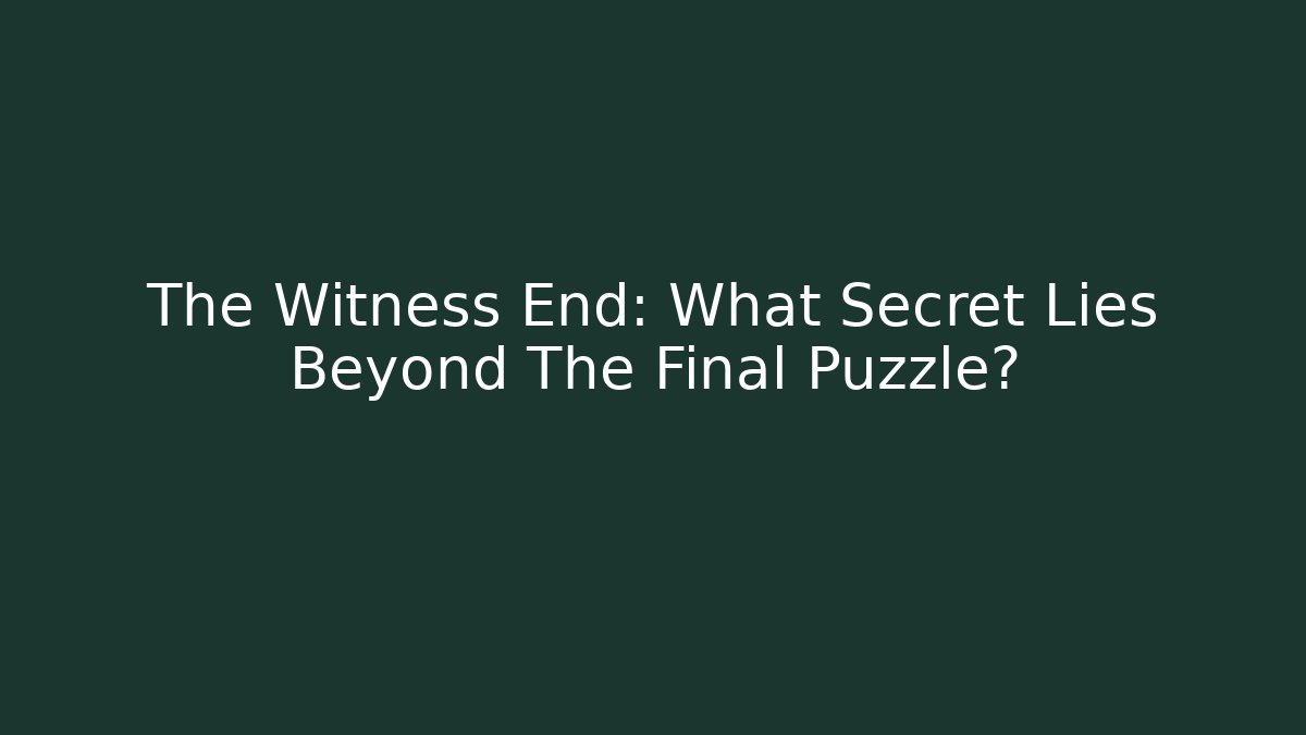 The Witness End: What Secret Lies Beyond The Final Puzzle?