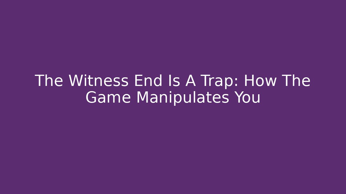 The Witness End Is A Trap: How The Game Manipulates You