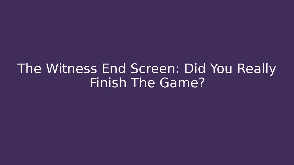 The Witness End Screen: Did You Really Finish The Game?