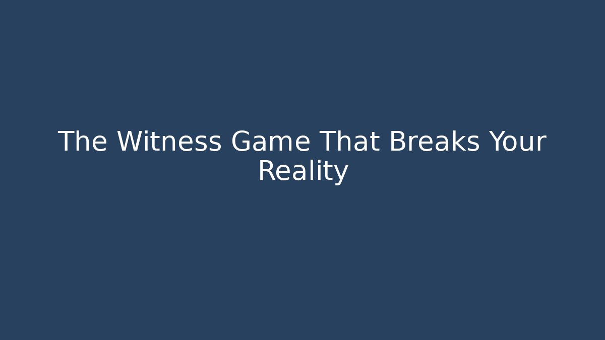The Witness Game That Breaks Your Reality