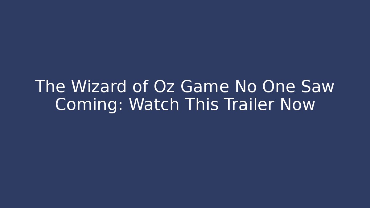 The Wizard of Oz Game No One Saw Coming: Watch This Trailer Now