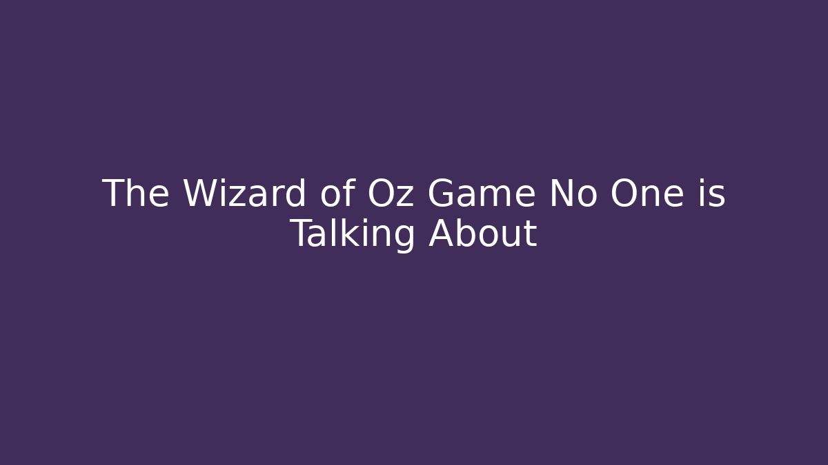 The Wizard of Oz Game No One is Talking About
