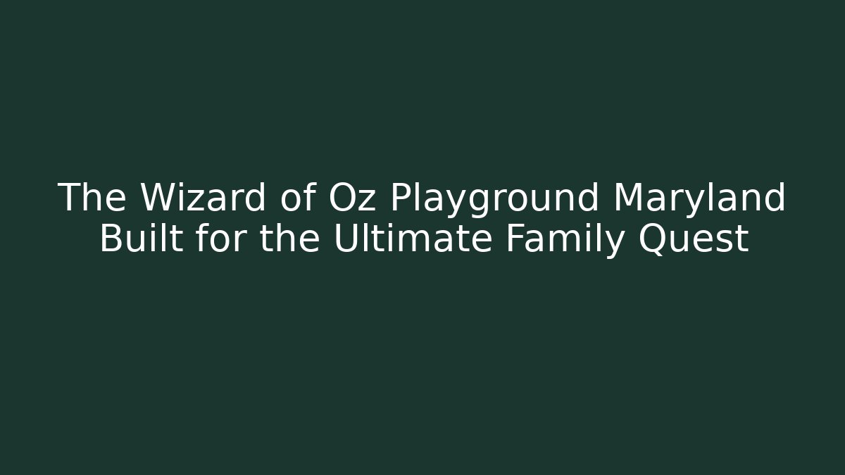 The Wizard of Oz Playground Maryland Built for the Ultimate Family Quest