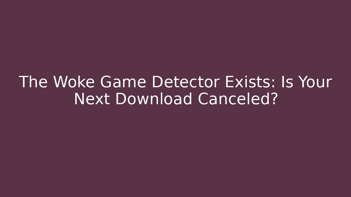 The Woke Game Detector Exists: Is Your Next Download Canceled?