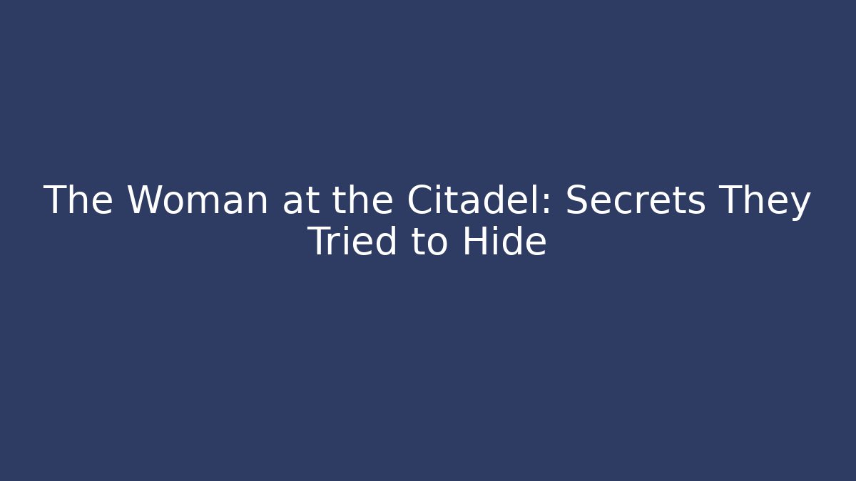 The Woman at the Citadel: Secrets They Tried to Hide