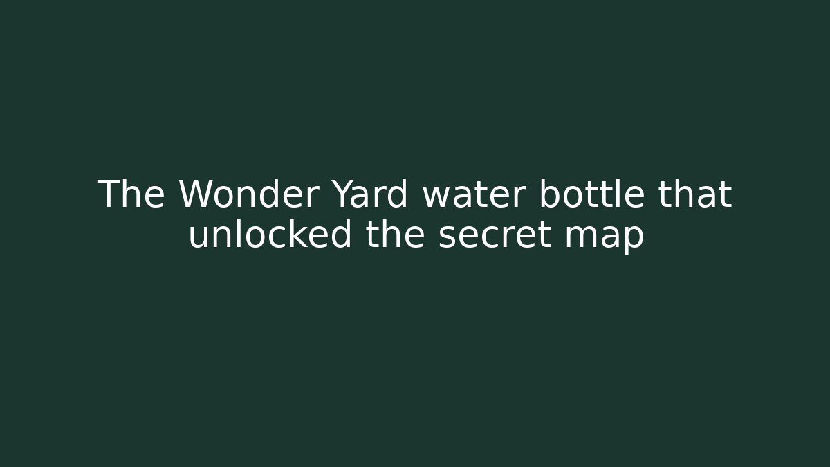The Wonder Yard water bottle that unlocked the secret map
