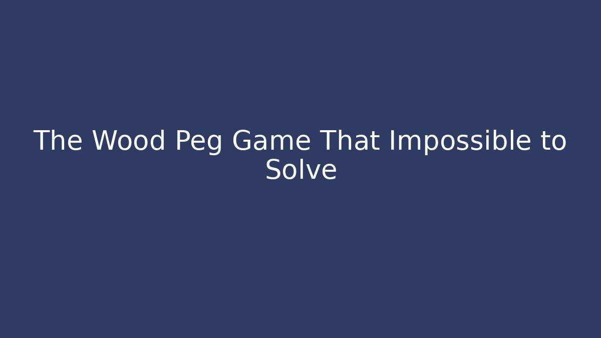 The Wood Peg Game That Impossible to Solve