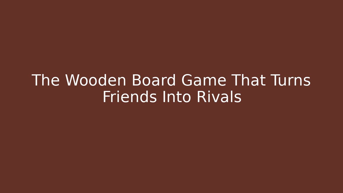 The Wooden Board Game That Turns Friends Into Rivals