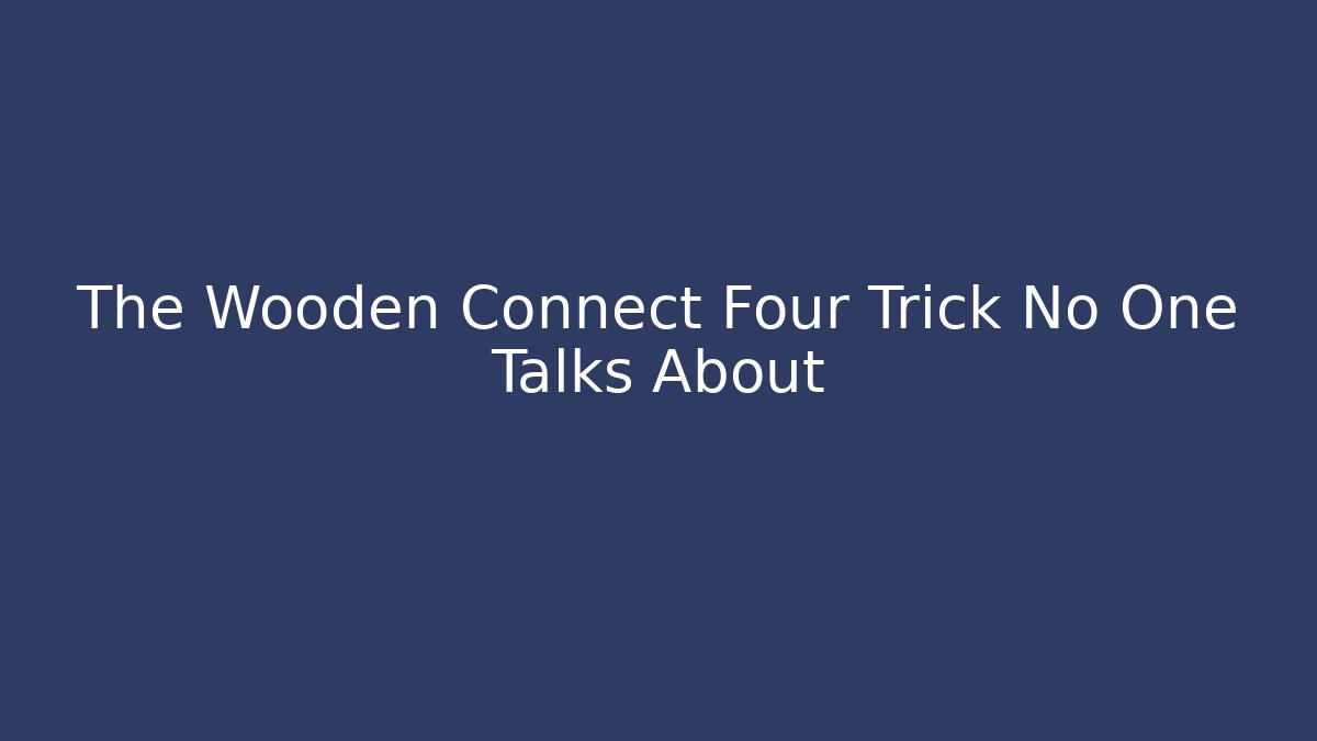 The Wooden Connect Four Trick No One Talks About - Critter Realm