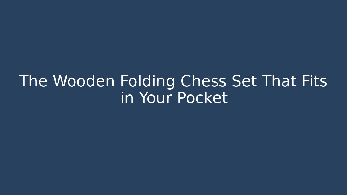 The Wooden Folding Chess Set That Fits in Your Pocket