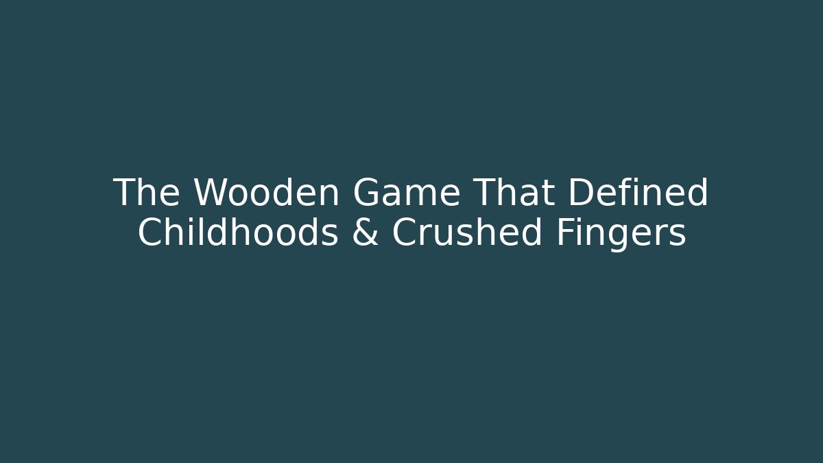 The Wooden Game That Defined Childhoods & Crushed Fingers
