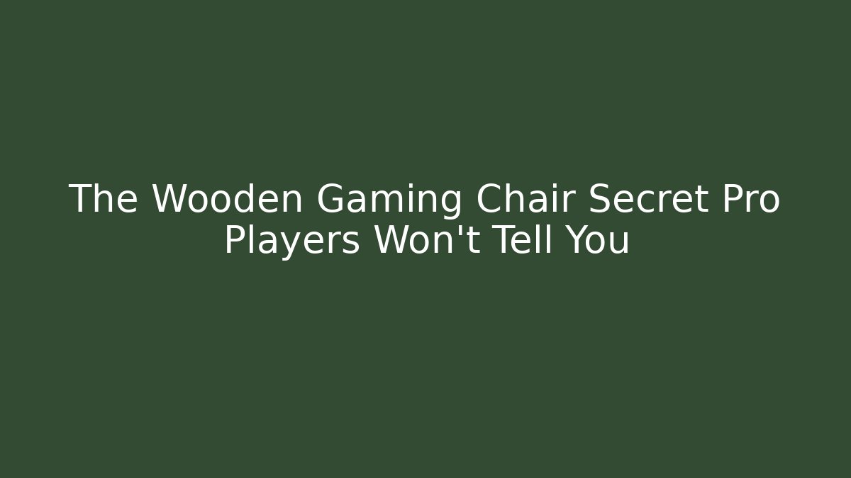 The Wooden Gaming Chair Secret Pro Players Won't Tell You